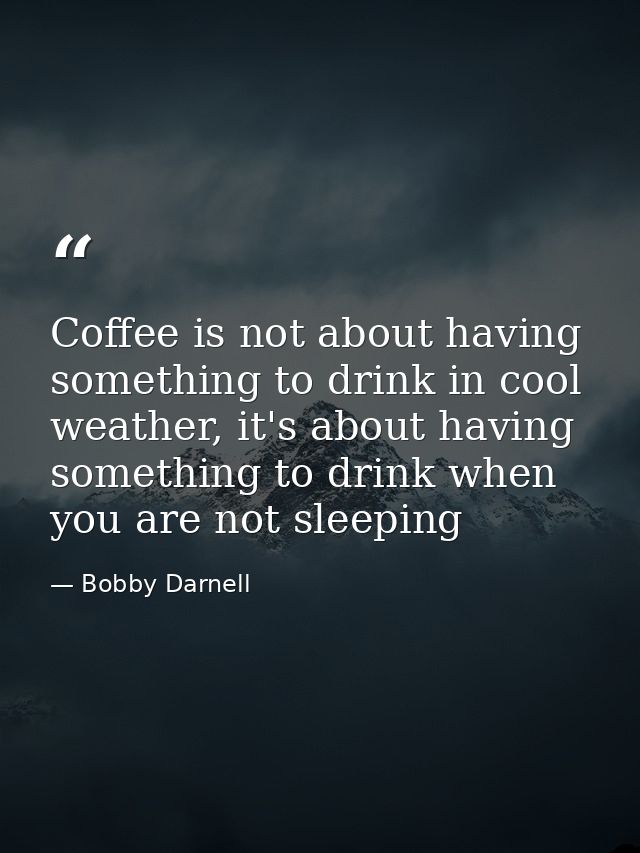 Coffee is not about having something to drink in cool weather, it's about having something to drink when you are not sle — Bobby Darnell