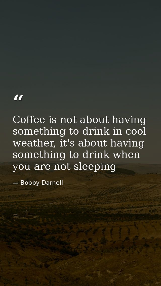 Coffee is not about having something to drink in cool weather, it's about having something to drink when you are not sle — Bobby Darnell