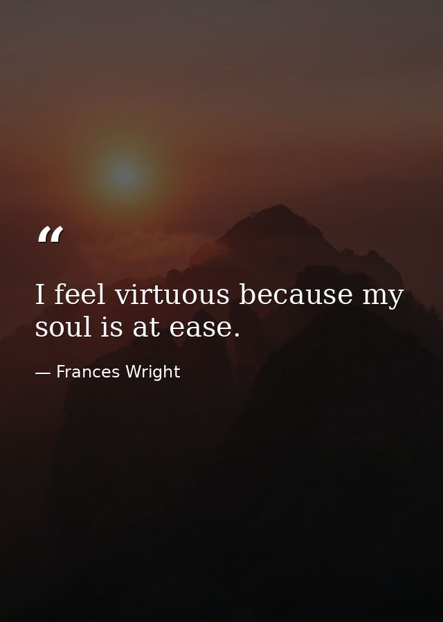I feel virtuous because my soul is at ease. — Frances Wright