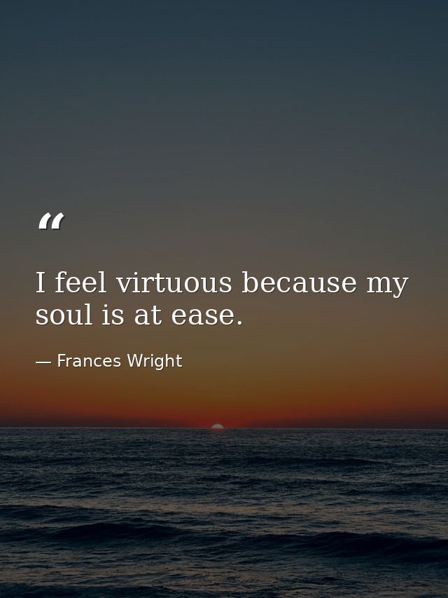 I feel virtuous because my soul is at ease. — Frances Wright