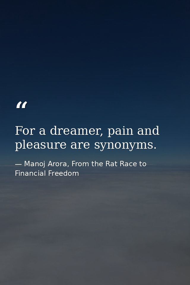 For a dreamer, pain and pleasure are synonyms. — Manoj Arora, From the Rat Race to Financial Freedom