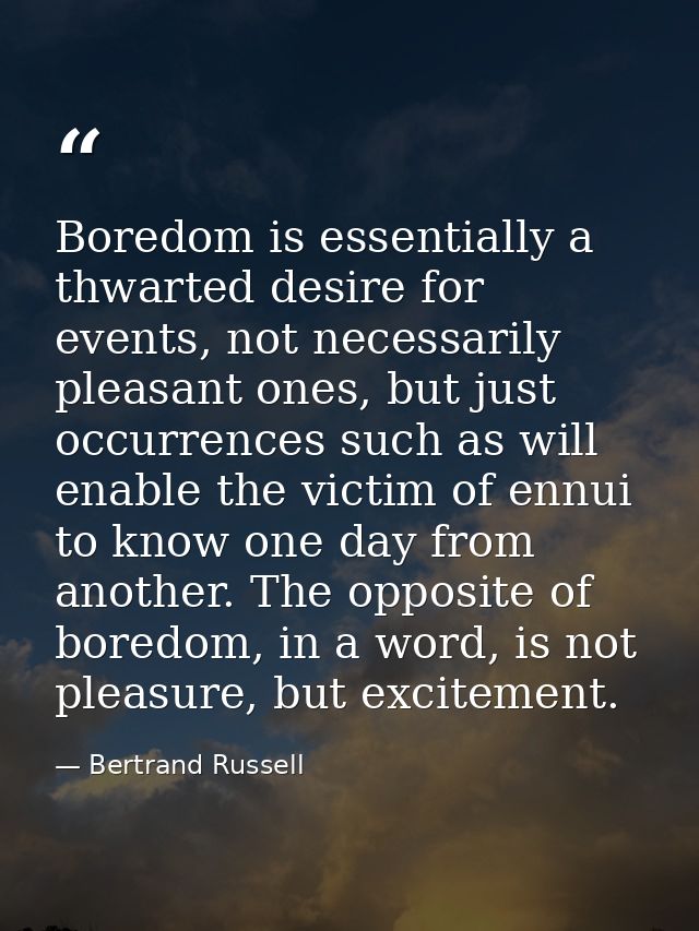 Boredom is essentially a thwarted desire for events, not necessarily pleasant ones, but just occurrences such as will en — Bertrand Russell