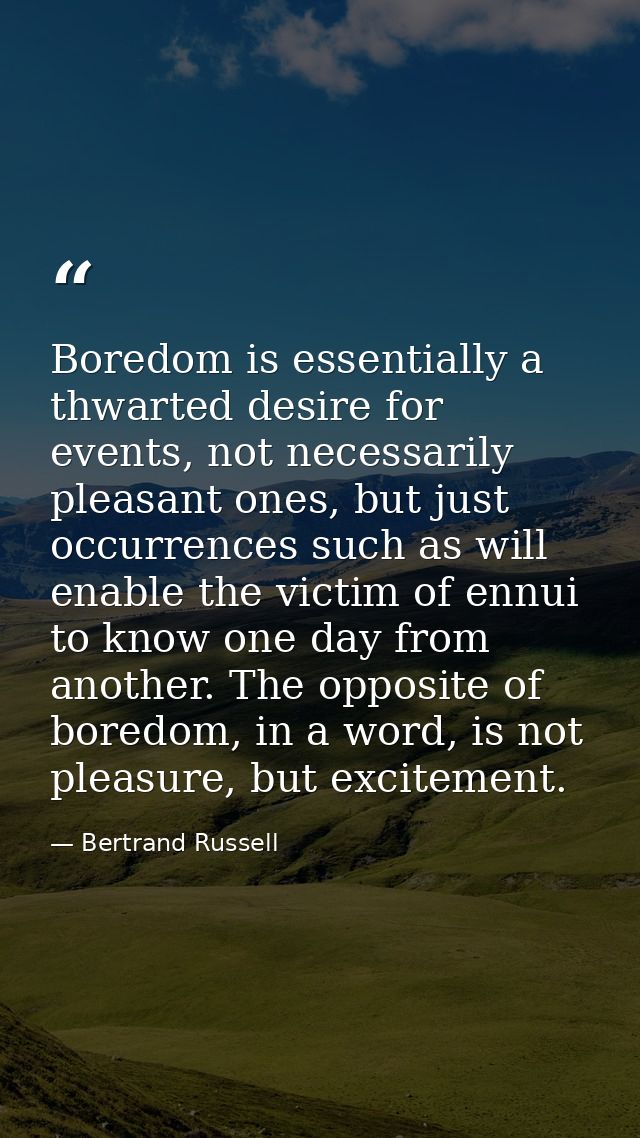 Boredom is essentially a thwarted desire for events, not necessarily pleasant ones, but just occurrences such as will en — Bertrand Russell