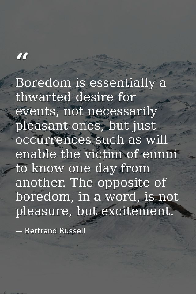 Boredom is essentially a thwarted desire for events, not necessarily pleasant ones, but just occurrences such as will en — Bertrand Russell