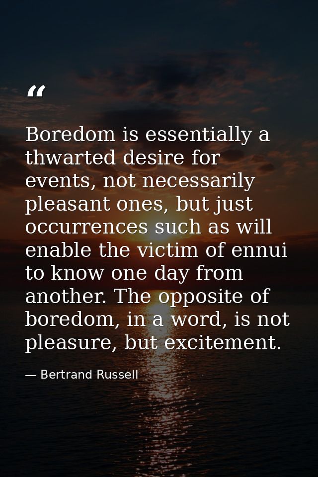 Boredom is essentially a thwarted desire for events, not necessarily pleasant ones, but just occurrences such as will en — Bertrand Russell