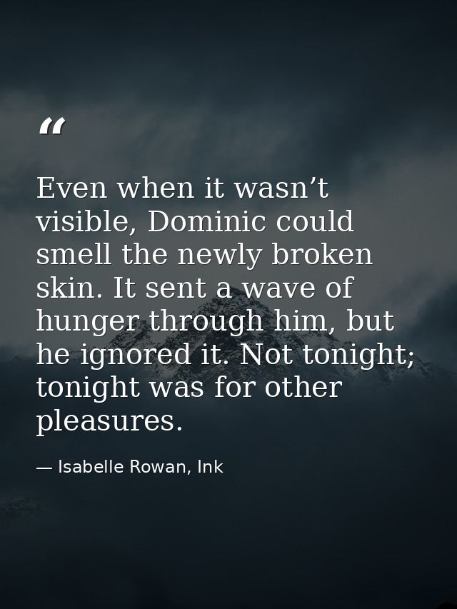 Even when it wasn’t visible, Dominic could smell the newly broken skin. It sent a wave of hunger through him, but he ign — Isabelle Rowan, Ink