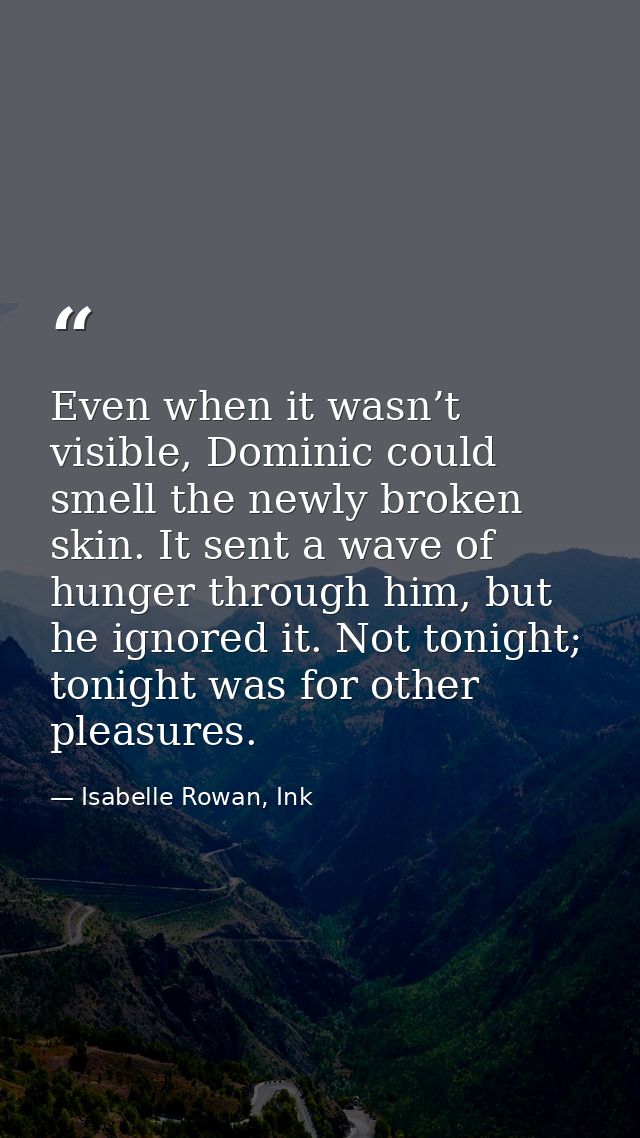 Even when it wasn’t visible, Dominic could smell the newly broken skin. It sent a wave of hunger through him, but he ign — Isabelle Rowan, Ink