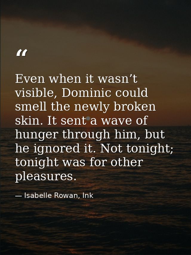 Even when it wasn’t visible, Dominic could smell the newly broken skin. It sent a wave of hunger through him, but he ign — Isabelle Rowan, Ink
