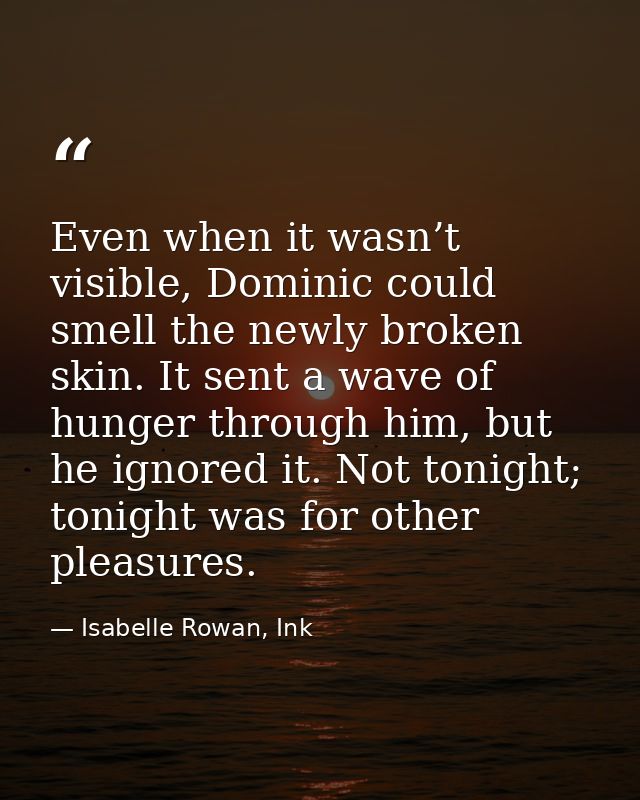 Even when it wasn’t visible, Dominic could smell the newly broken skin. It sent a wave of hunger through him, but he ign — Isabelle Rowan, Ink