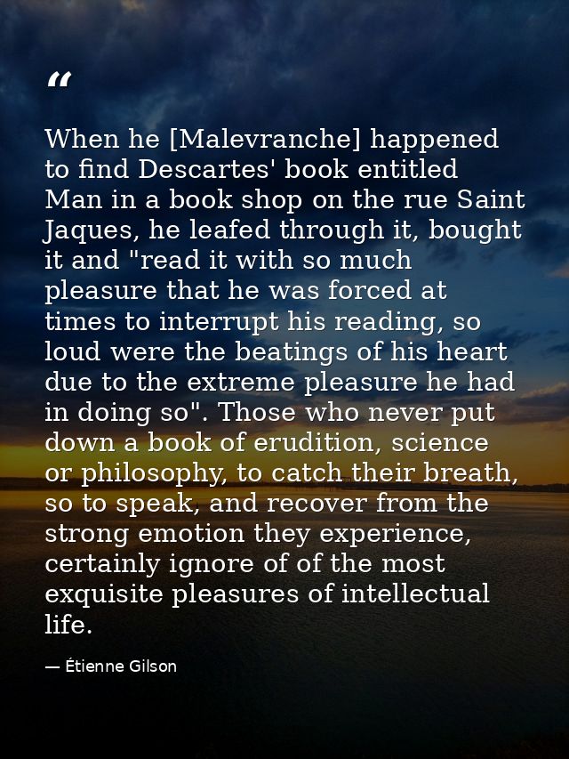When he [Malevranche] happened to find Descartes' book entitled Man in a book shop on the rue Saint Jaques, he leafed th — Étienne Gilson