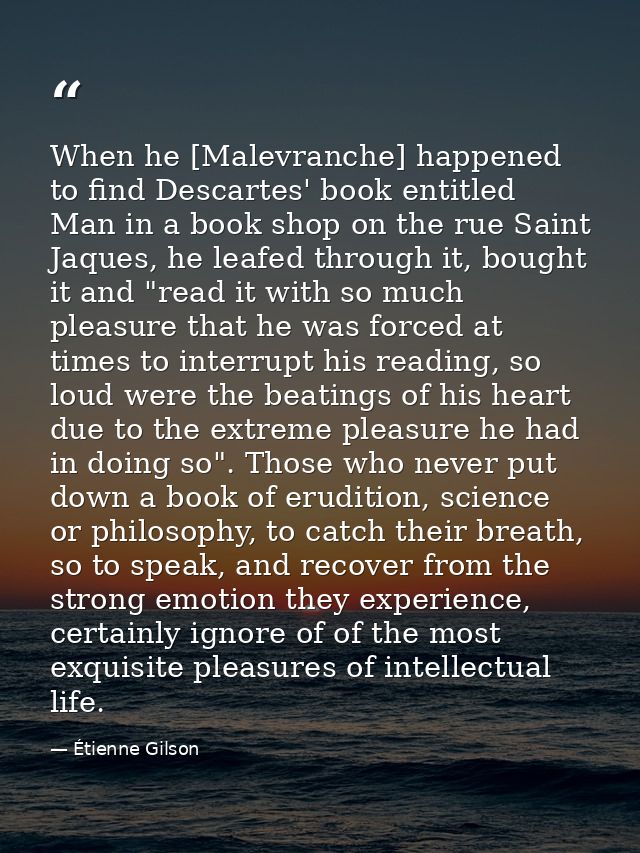 When he [Malevranche] happened to find Descartes' book entitled Man in a book shop on the rue Saint Jaques, he leafed th — Étienne Gilson