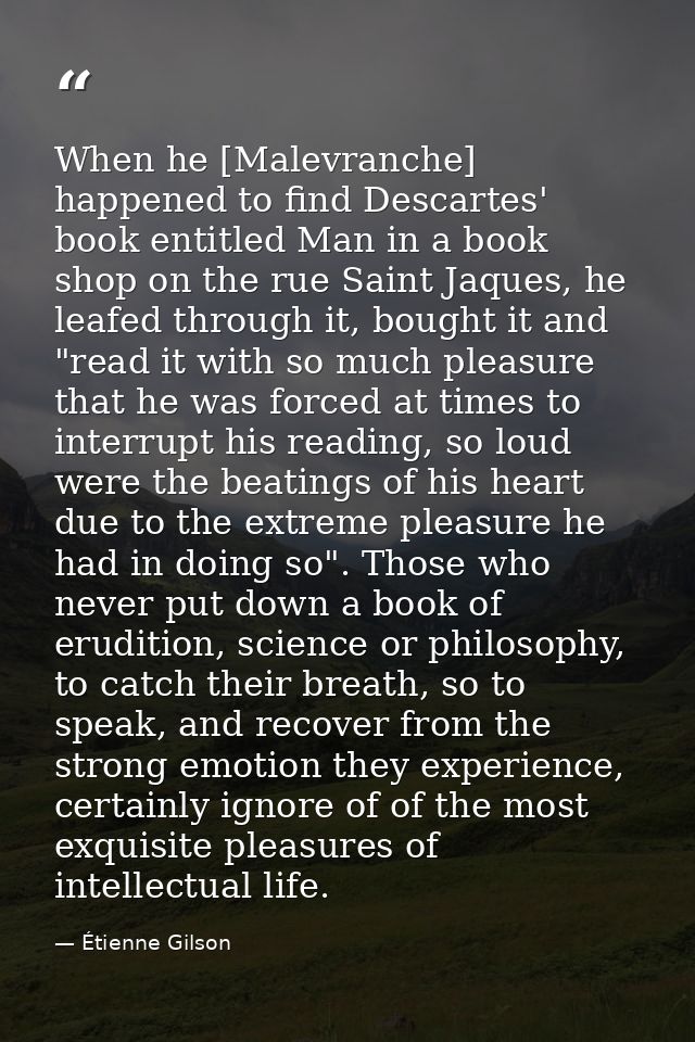 When he [Malevranche] happened to find Descartes' book entitled Man in a book shop on the rue Saint Jaques, he leafed th — Étienne Gilson