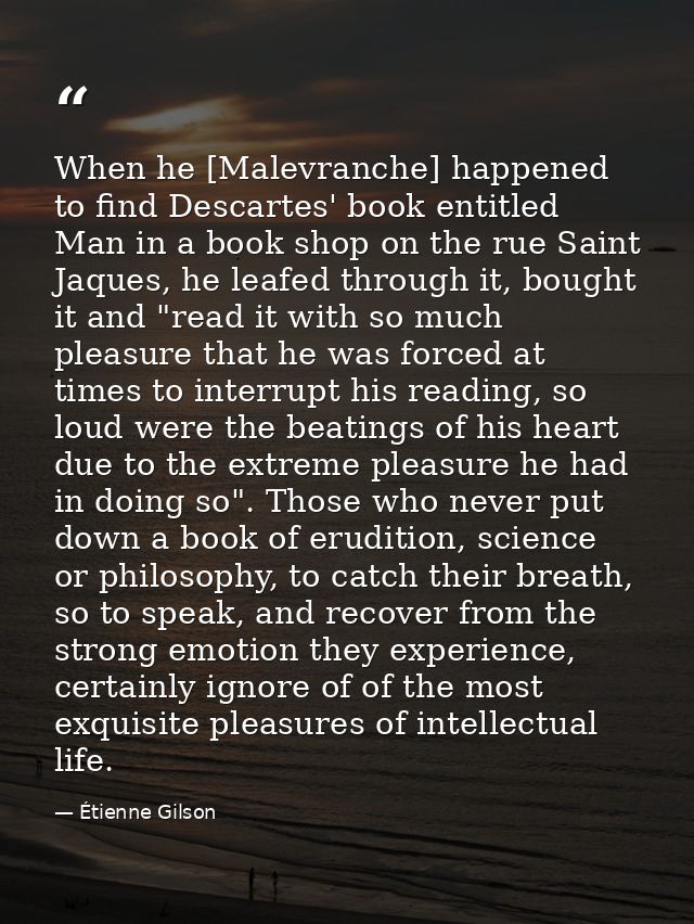 When he [Malevranche] happened to find Descartes' book entitled Man in a book shop on the rue Saint Jaques, he leafed th — Étienne Gilson