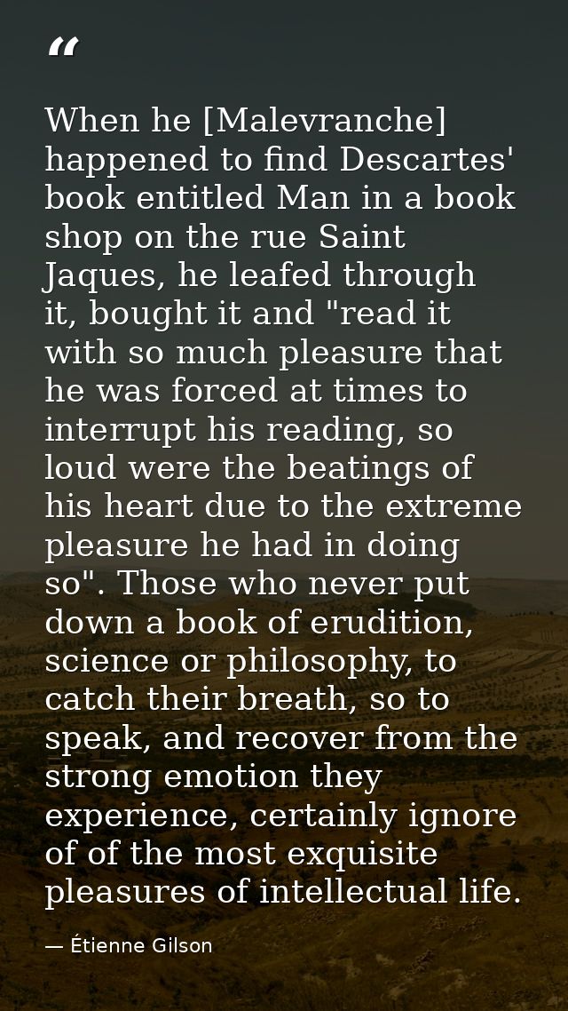 When he [Malevranche] happened to find Descartes' book entitled Man in a book shop on the rue Saint Jaques, he leafed th — Étienne Gilson