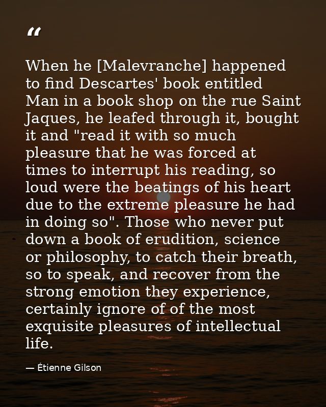 When he [Malevranche] happened to find Descartes' book entitled Man in a book shop on the rue Saint Jaques, he leafed th — Étienne Gilson