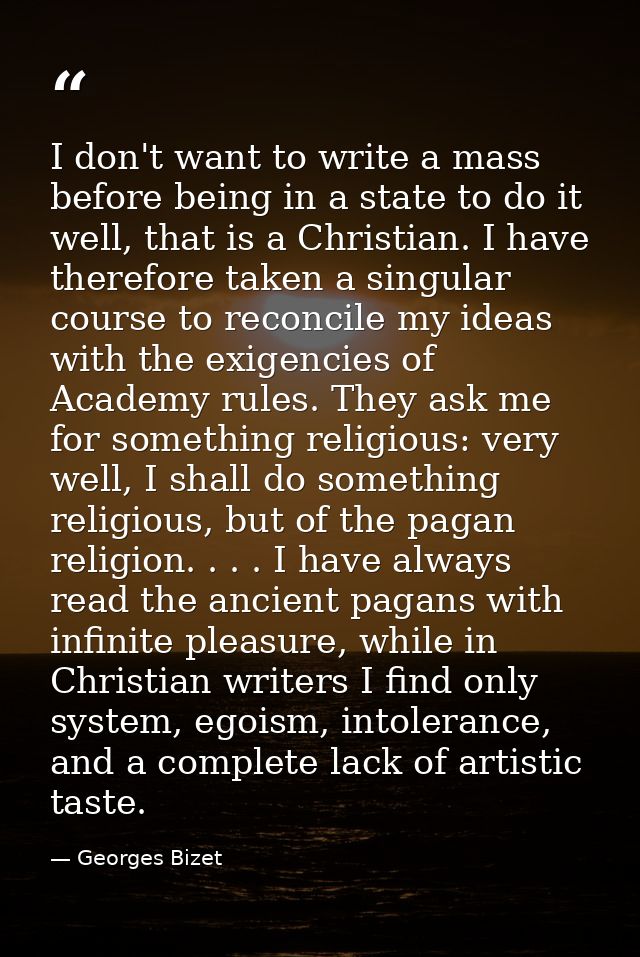 I don't want to write a mass before being in a state to do it well, that is a Christian. I have therefore taken a singul — Georges Bizet