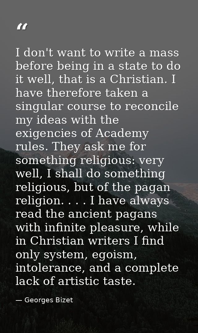 I don't want to write a mass before being in a state to do it well, that is a Christian. I have therefore taken a singul — Georges Bizet
