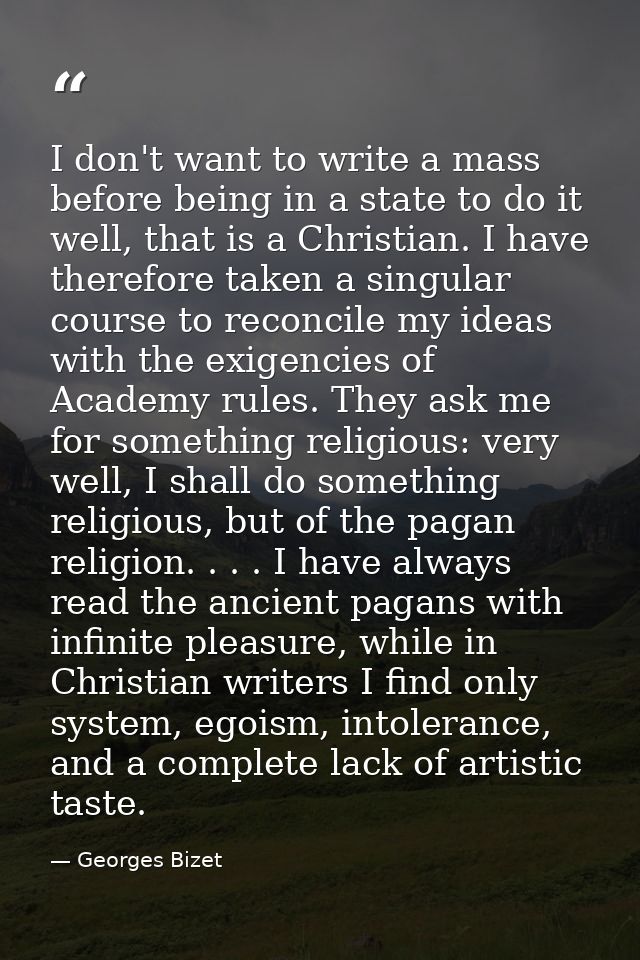 I don't want to write a mass before being in a state to do it well, that is a Christian. I have therefore taken a singul — Georges Bizet