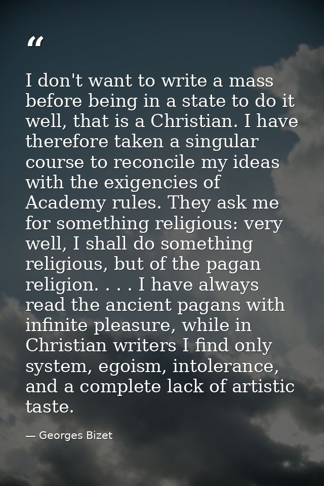 I don't want to write a mass before being in a state to do it well, that is a Christian. I have therefore taken a singul — Georges Bizet