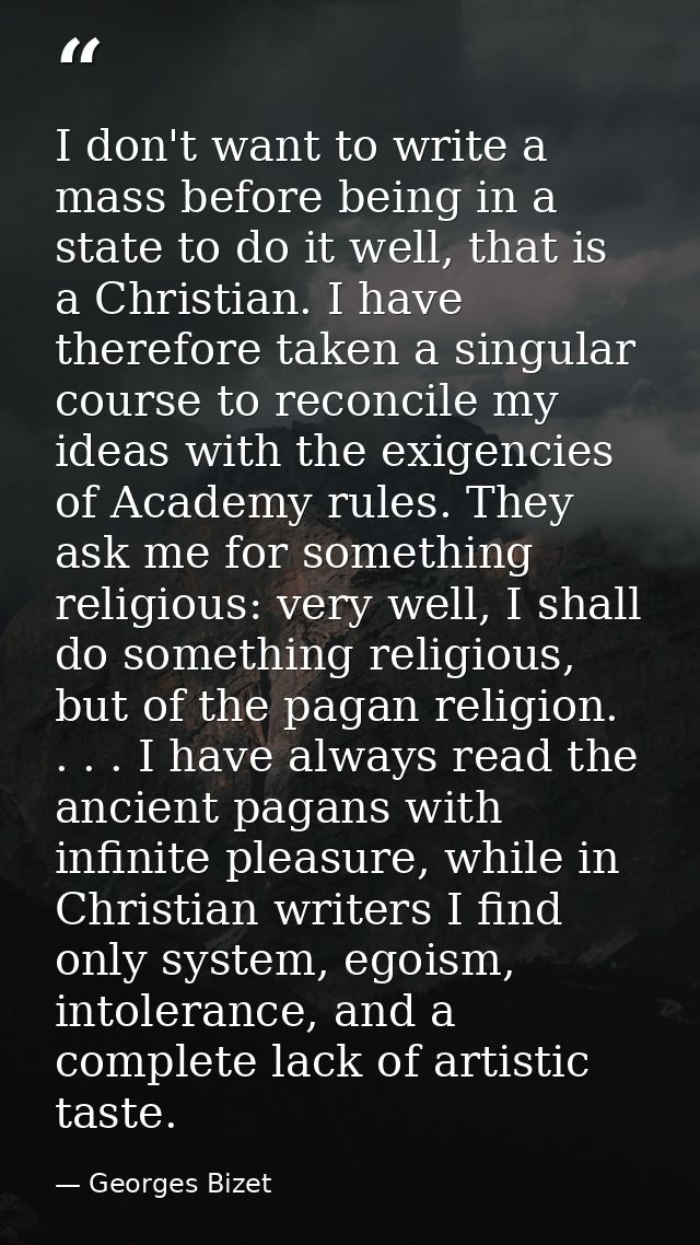 I don't want to write a mass before being in a state to do it well, that is a Christian. I have therefore taken a singul — Georges Bizet