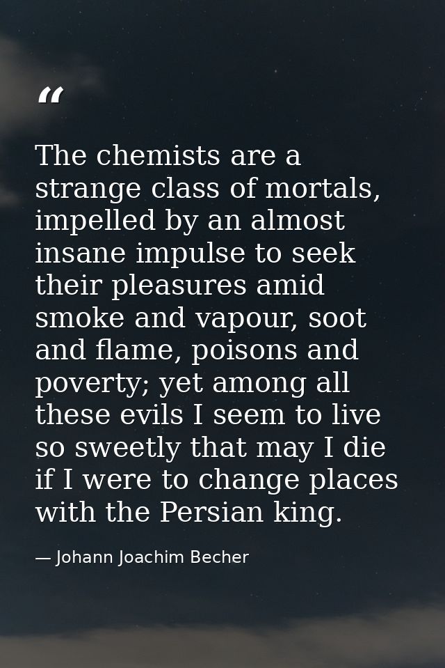 The chemists are a strange class of mortals, impelled by an almost insane impulse to seek their pleasures amid smoke and — Johann Joachim Becher