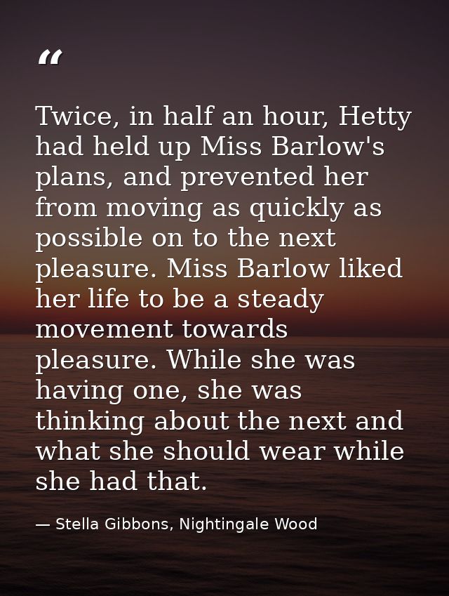 Twice, in half an hour, Hetty had held up Miss Barlow's plans, and prevented her from moving as quickly as possible on t — Stella Gibbons, Nightingale Wood