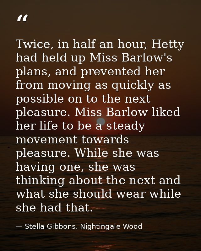 Twice, in half an hour, Hetty had held up Miss Barlow's plans, and prevented her from moving as quickly as possible on t — Stella Gibbons, Nightingale Wood