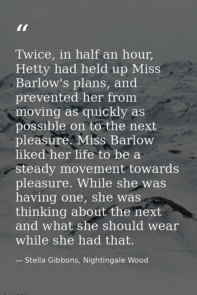 Twice, in half an hour, Hetty had held up Miss Barlow's plans, and prevented her from moving as quickly as possible on t — Stella Gibbons, Nightingale Wood