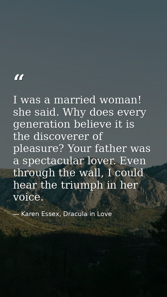 I was a married woman! she said. Why does every generation believe it is the discoverer of pleasure? Your father was a s — Karen Essex, Dracula in Love
