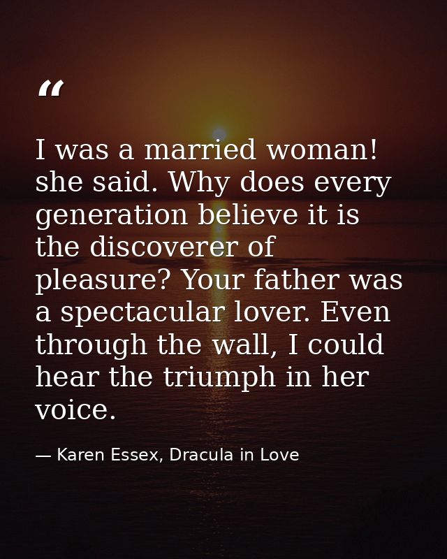 I was a married woman! she said. Why does every generation believe it is the discoverer of pleasure? Your father was a s — Karen Essex, Dracula in Love