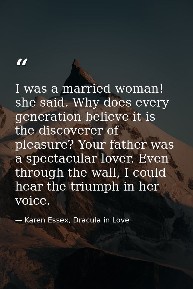 I was a married woman! she said. Why does every generation believe it is the discoverer of pleasure? Your father was a s — Karen Essex, Dracula in Love