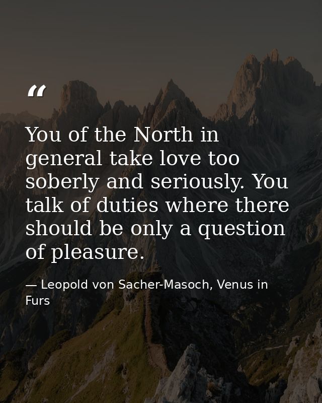 You of the North in general take love too soberly and seriously. You talk of duties where there should be only a questio — Leopold von Sacher-Masoch, Venus in Furs
