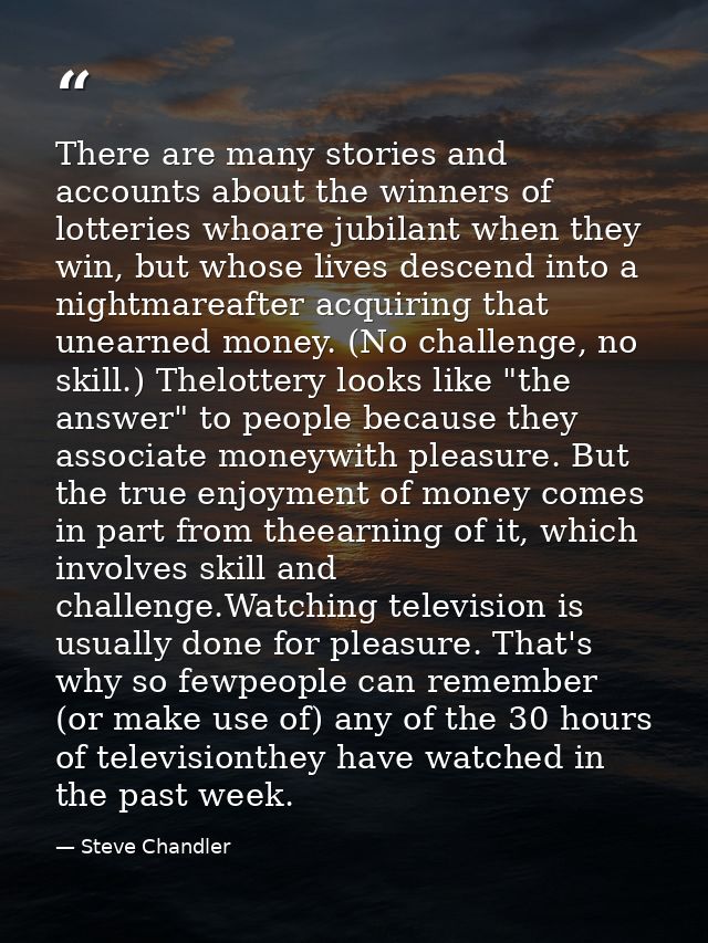 There are many stories and accounts about the winners of lotteries whoare jubilant when they win, but whose lives descen — Steve Chandler