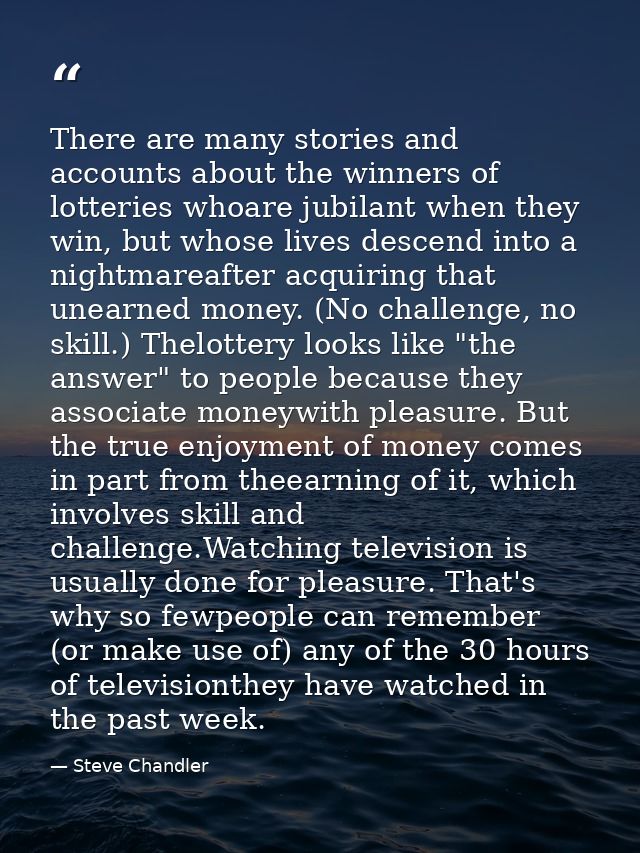 There are many stories and accounts about the winners of lotteries whoare jubilant when they win, but whose lives descen — Steve Chandler