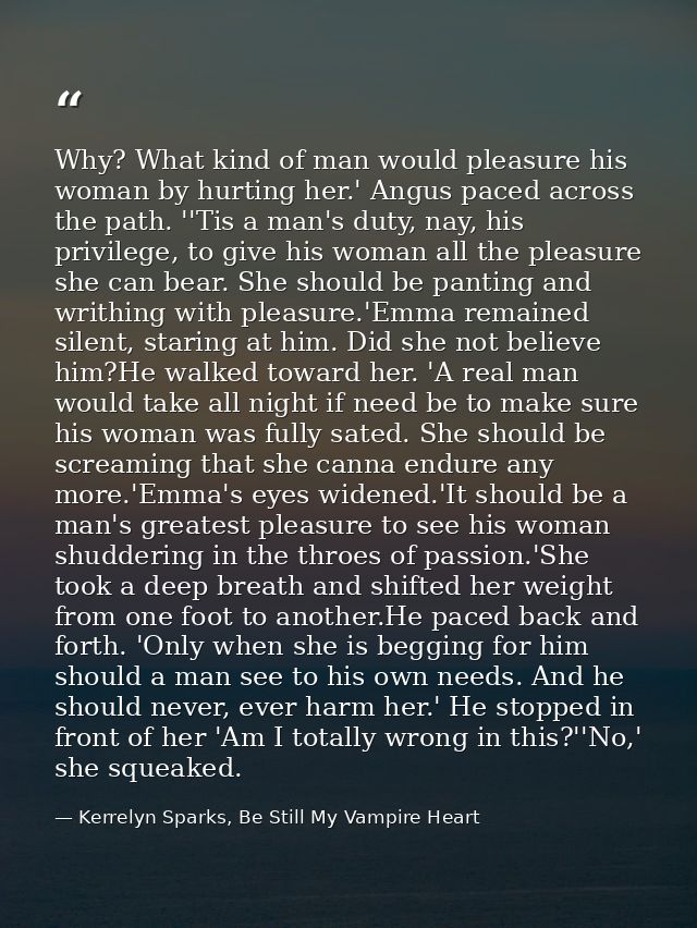 Why? What kind of man would pleasure his woman by hurting her.' Angus paced across the path. ''Tis a man's duty, nay, hi — Kerrelyn Sparks, Be Still My Vampire Heart