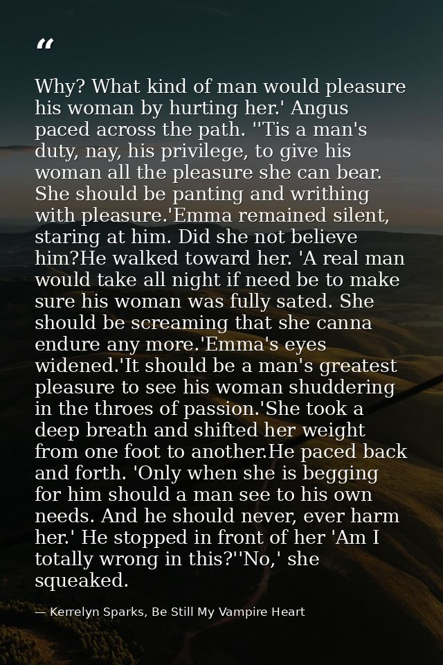 Why? What kind of man would pleasure his woman by hurting her.' Angus paced across the path. ''Tis a man's duty, nay, hi — Kerrelyn Sparks, Be Still My Vampire Heart