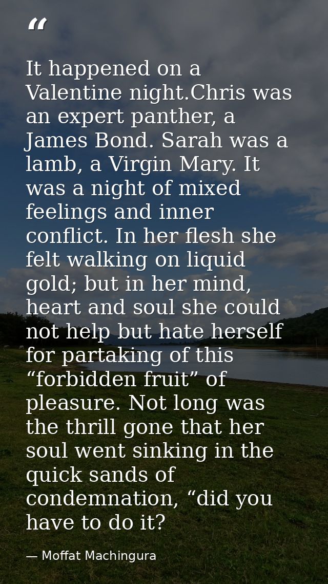 It happened on a Valentine night.Chris was an expert panther, a James Bond. Sarah was a lamb, a Virgin Mary. It was a ni — Moffat Machingura