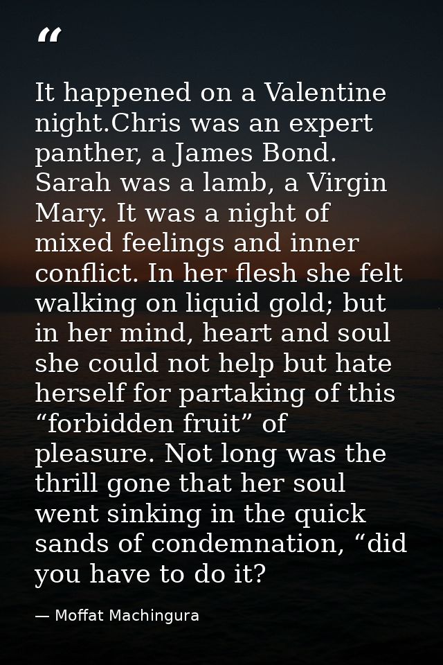 It happened on a Valentine night.Chris was an expert panther, a James Bond. Sarah was a lamb, a Virgin Mary. It was a ni — Moffat Machingura