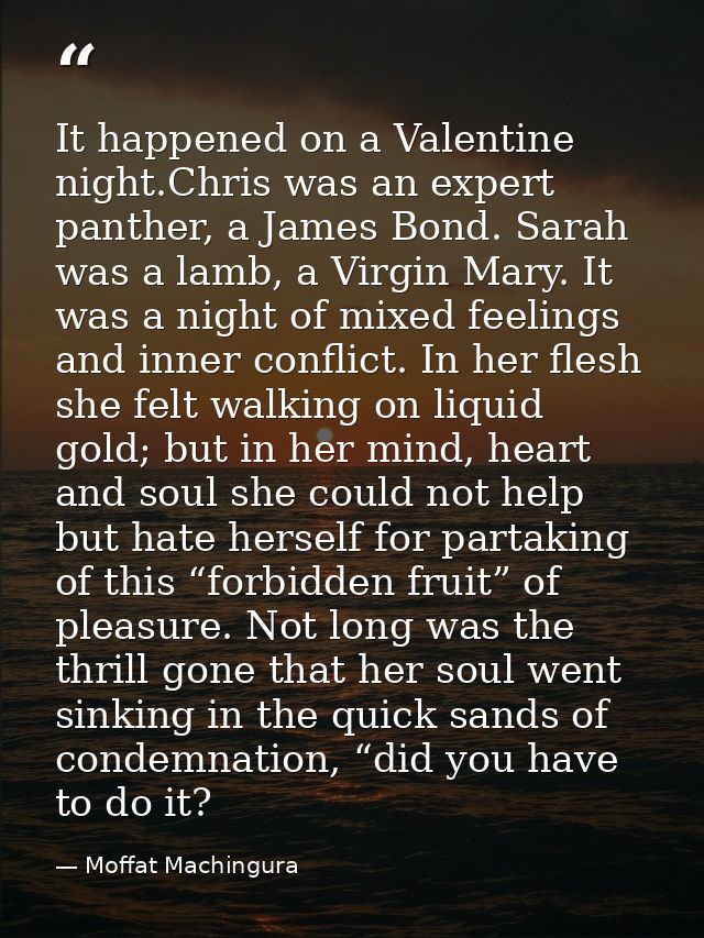 It happened on a Valentine night.Chris was an expert panther, a James Bond. Sarah was a lamb, a Virgin Mary. It was a ni — Moffat Machingura