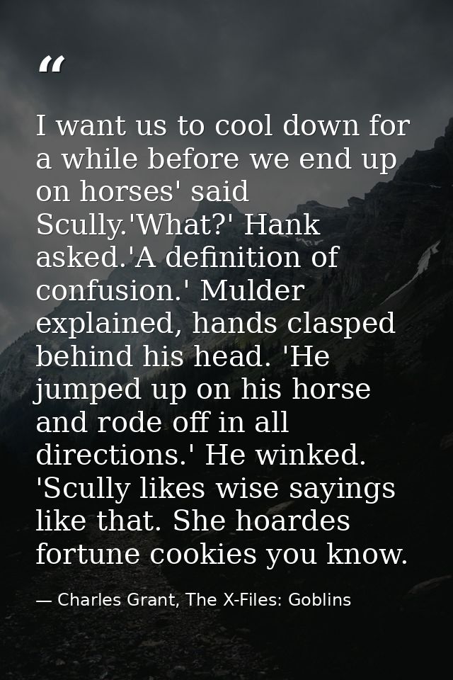 I want us to cool down for a while before we end up on horses' said Scully.'What?' Hank asked.'A definition of confusion — Charles Grant, The X-Files: Goblins