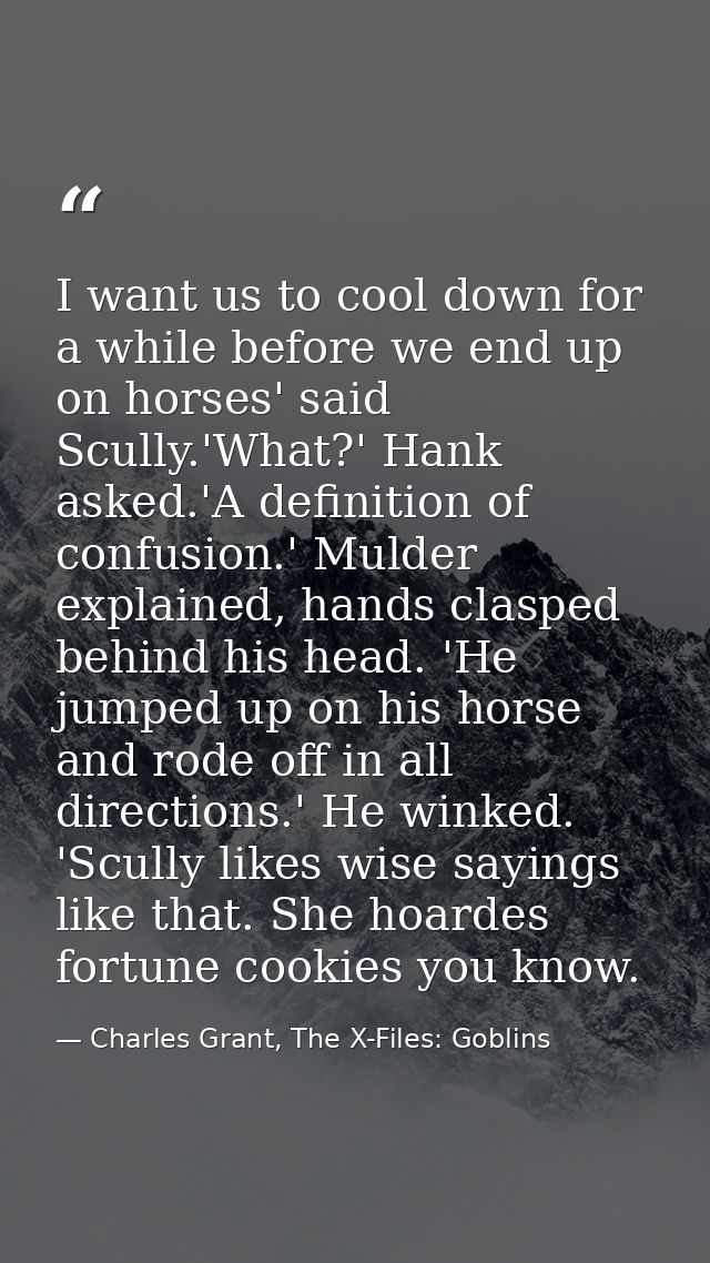 I want us to cool down for a while before we end up on horses' said Scully.'What?' Hank asked.'A definition of confusion — Charles Grant, The X-Files: Goblins