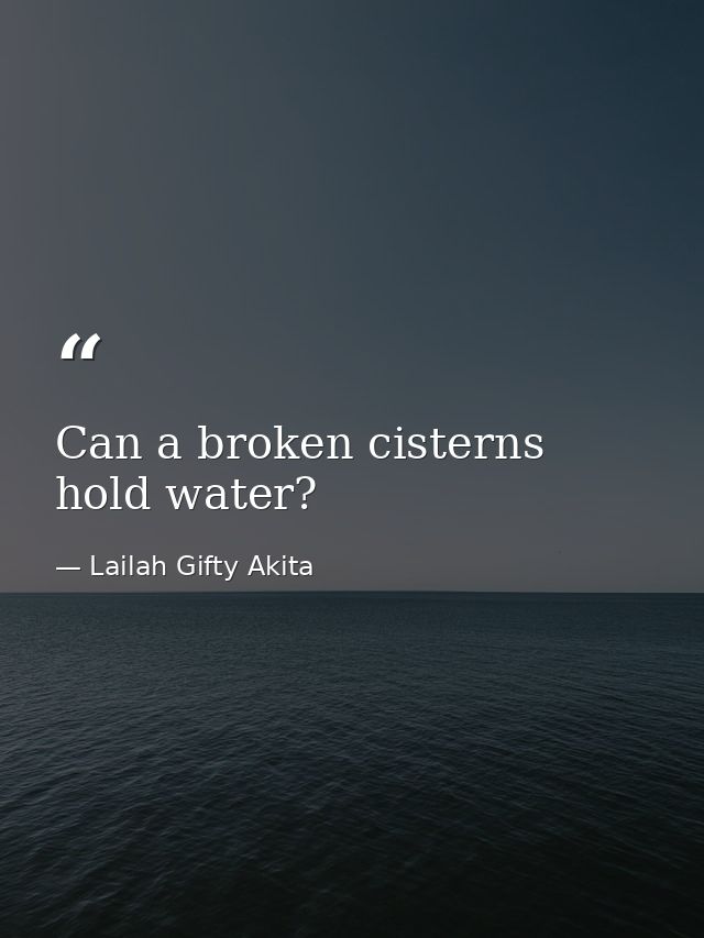 Can a broken cisterns hold water? — Lailah Gifty Akita