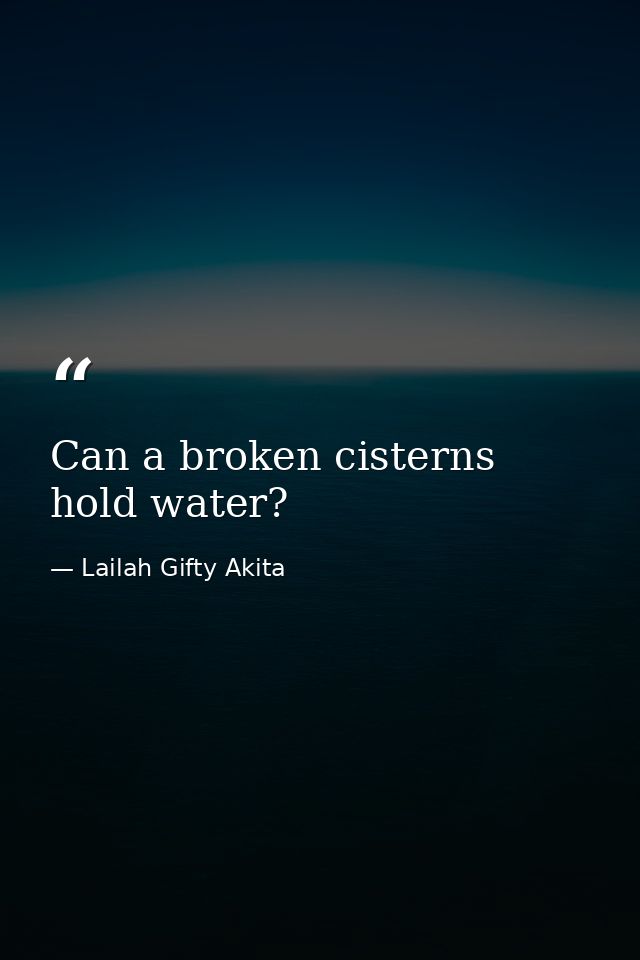 Can a broken cisterns hold water? — Lailah Gifty Akita