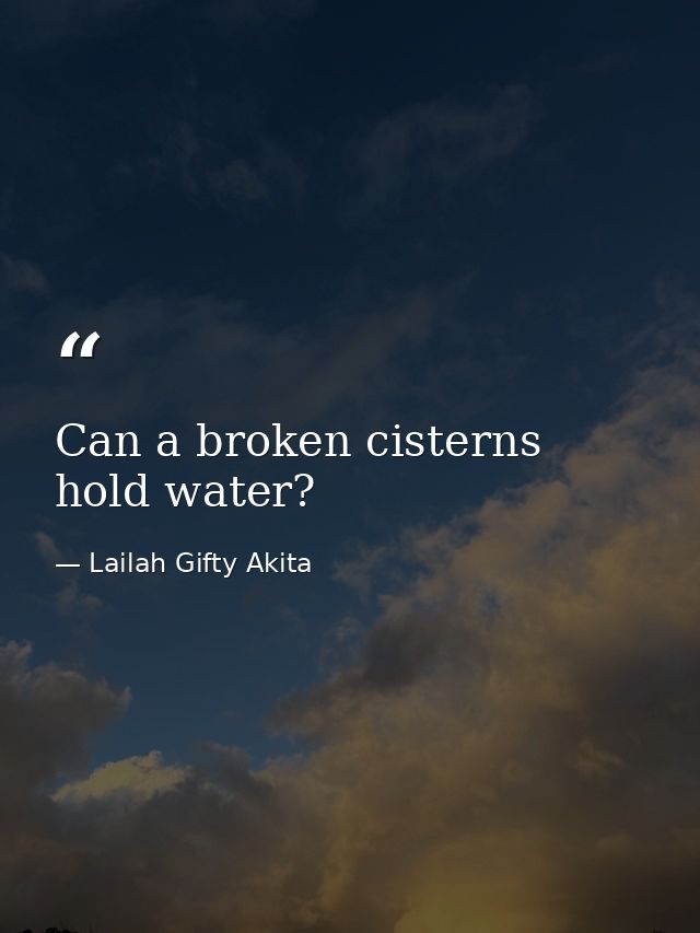 Can a broken cisterns hold water? — Lailah Gifty Akita