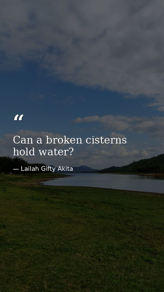 Can a broken cisterns hold water? — Lailah Gifty Akita
