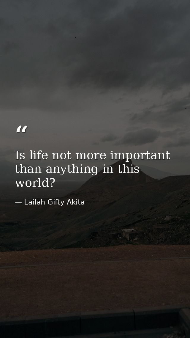 Is life not more important than anything in this world? — Lailah Gifty Akita