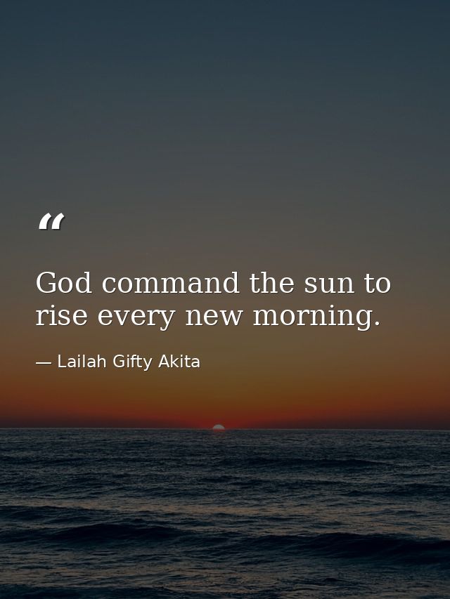 God command the sun to rise every new morning. — Lailah Gifty Akita