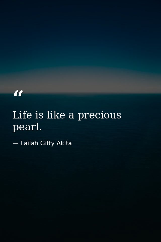 Life is like a precious pearl. — Lailah Gifty Akita