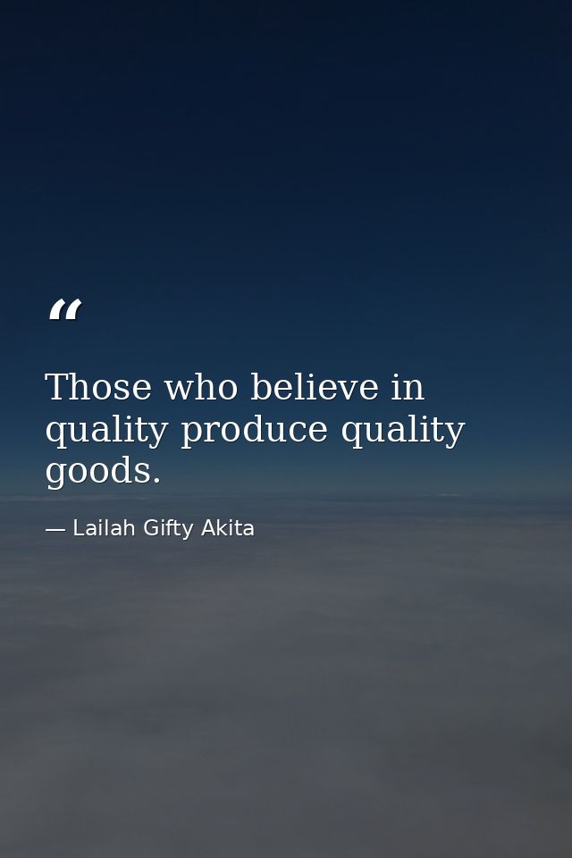 Those who believe in quality produce quality goods. — Lailah Gifty Akita