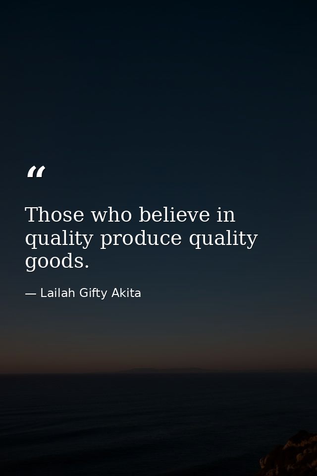 Those who believe in quality produce quality goods. — Lailah Gifty Akita